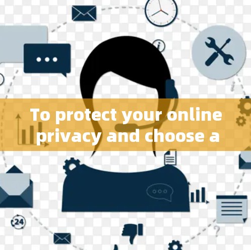 To protect your online privacy and choose a mobile VPN service,follow these steps: