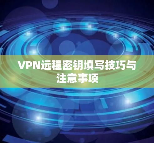 VPN远程密钥填写技巧与注意事项