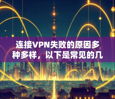 连接VPN失败的原因多种多样，以下是常见的几种原因及其解决方法