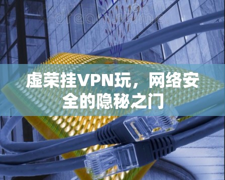 虚荣挂VPN玩，网络安全的隐秘之门
